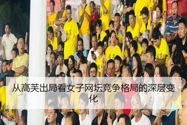 从高芙出局看女子网坛竞争格局的深层变化